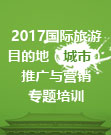 2017国际旅游目的地（城市）推广与营销专题培训